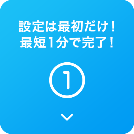 設定は最初だけ！最短1分で完了！