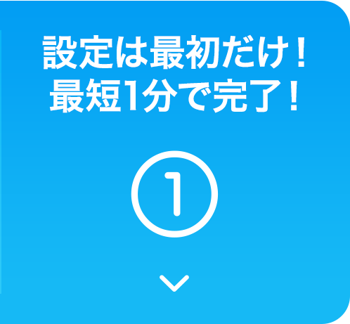 設定は最初だけ！最短1分で完了！
