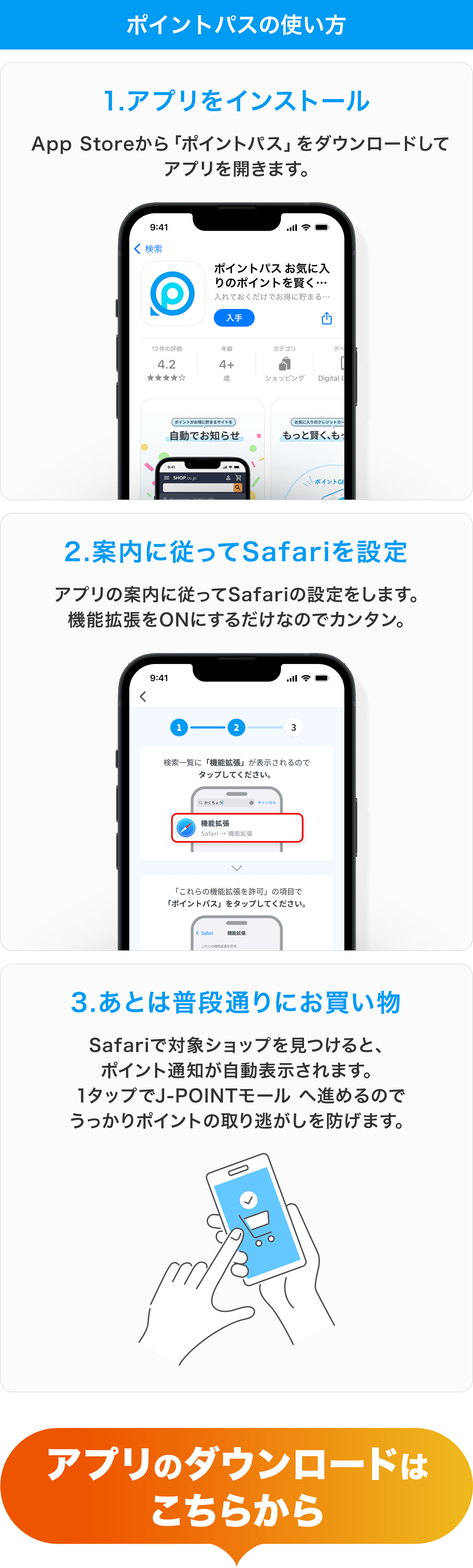 ポイントパスの使い方 1.アプリをインストール App Storeから「ポイントパス」をダウンロードしてアプリを開きます。2.案内に従ってSafariを設定 アプリの案内に従ってSafariの設定をします。機能拡張をONにするだけなのでカンタン。3.あとは普段通りにお買い物 Safariで対象ショップを見つけると、ポイント通知が自動表示されます。1タップでJ-POINTモール へ進めるのでうっかりポイントの取り逃がしを防げます。