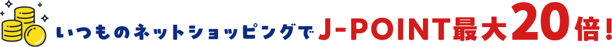 いつものネットショッピングでJ-POINT最大20倍！