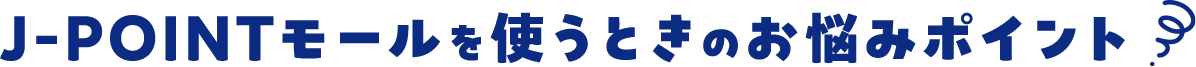 J-POINTモールを使うときのお悩みポイント
