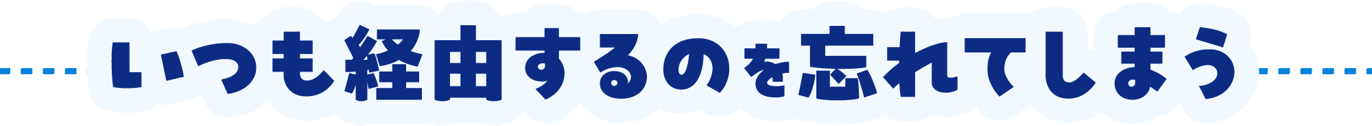 いつも経由するのを忘れてしまう