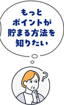もっとポイントが貯まる方法を知りたい